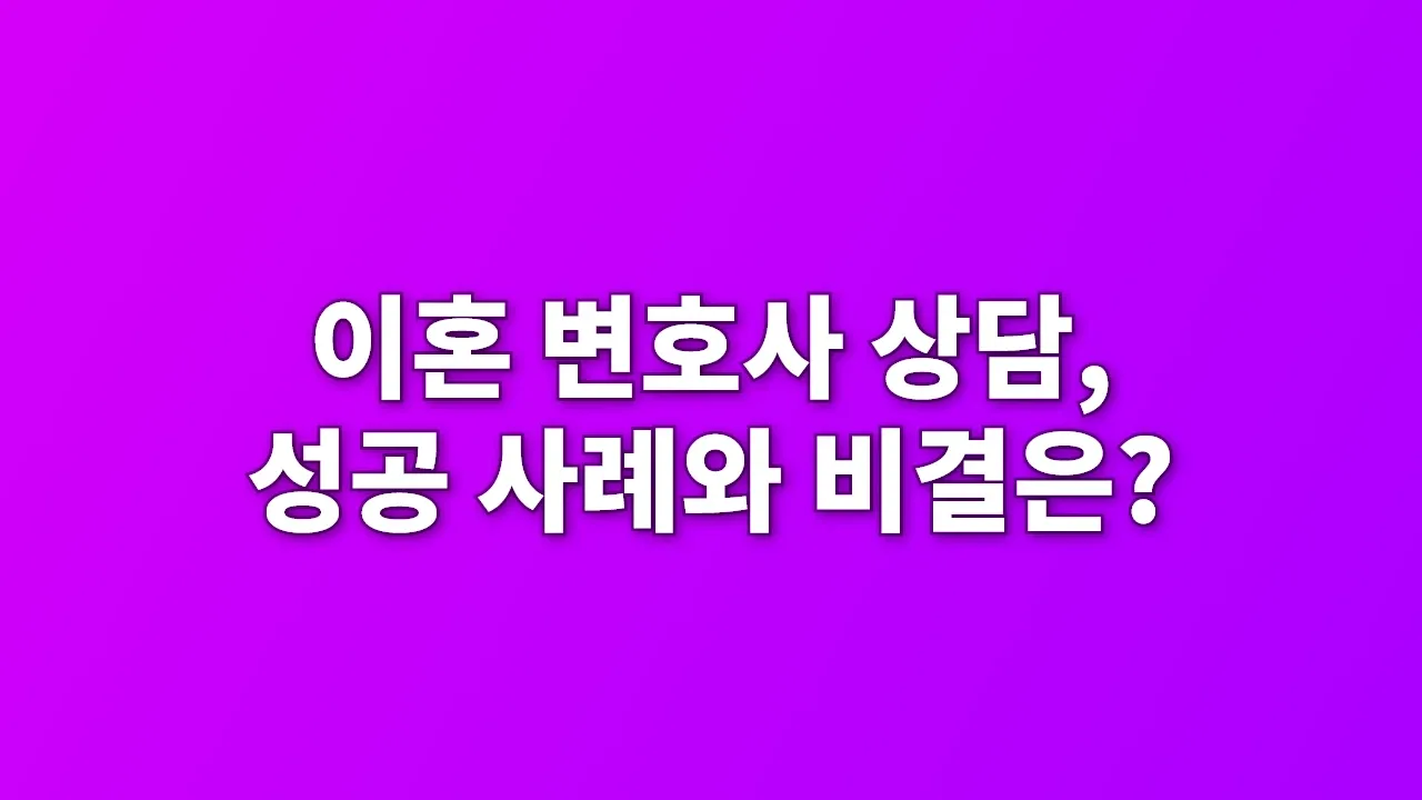 이혼 변호사 상담, 성공 사례와 비결은?